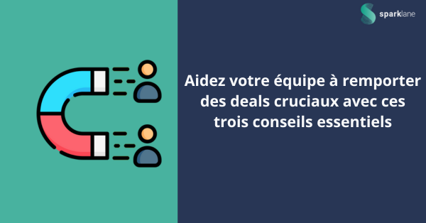 Aidez votre équipe à remporter des deals cruciaux avec ces trois conseils essentiels